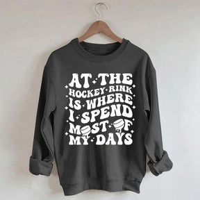 At the Hockey Rink Is Where I Spend Most of My Days Sweatshirt