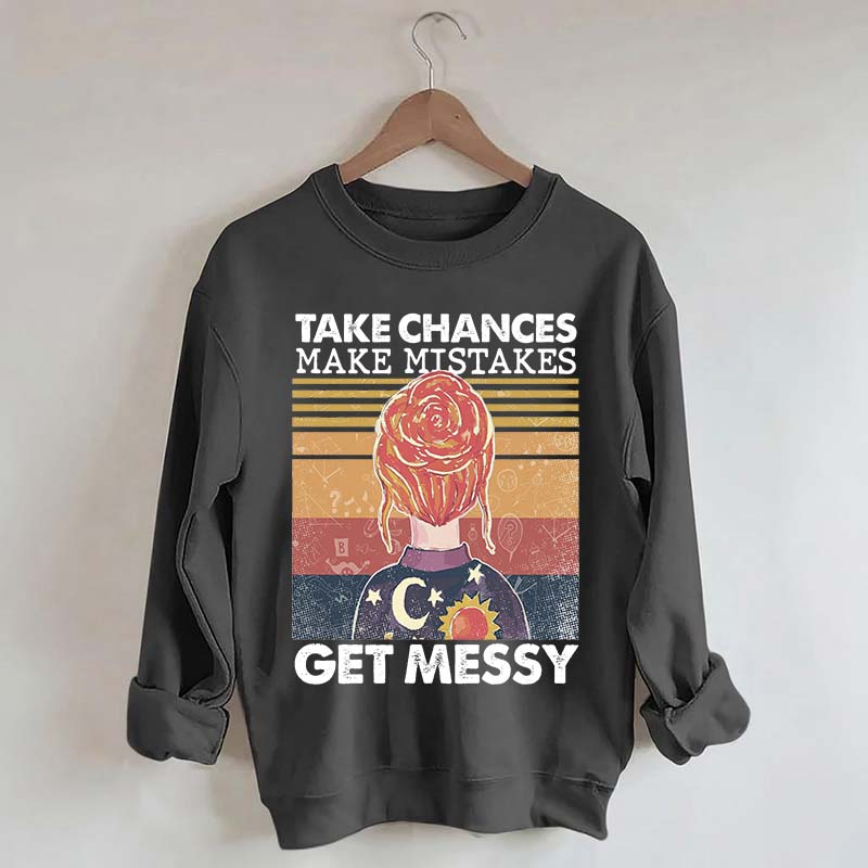Take Chances Make Mistakes Get Messy Sweatshirt