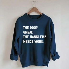 The Dog Great The Handler Needs Work Sweatshirt
