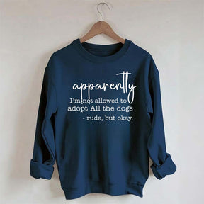 Apparently I Am Not Allowed To Adopt All The Dogs Quote Sweatshirt