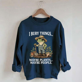 I Bury Things Maybe Plants Maybe People Sweatshirt