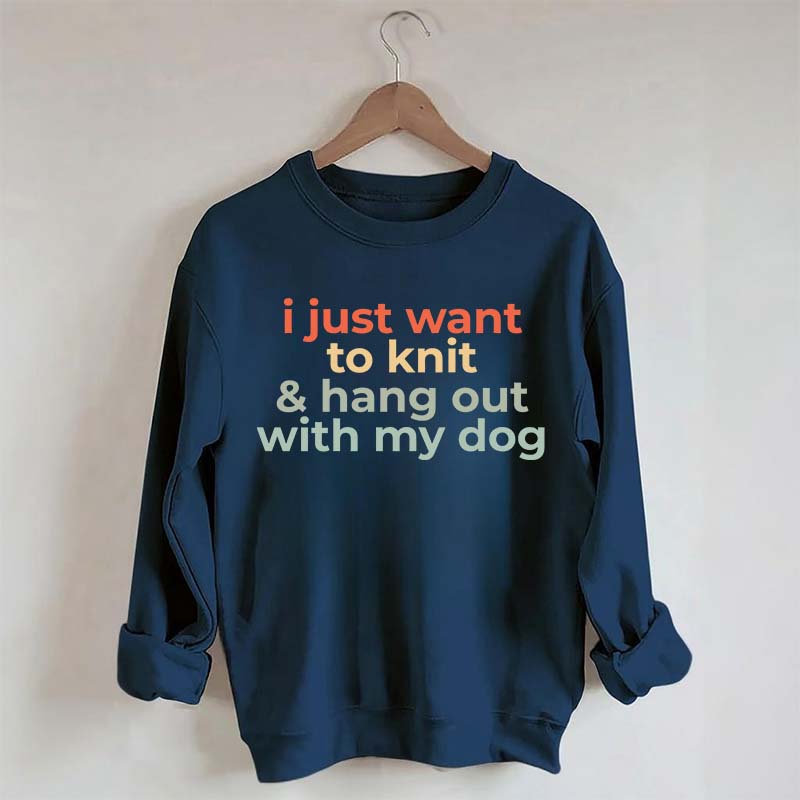 I Just Want To Knit And Hang Out With My Dog Sweatshirt