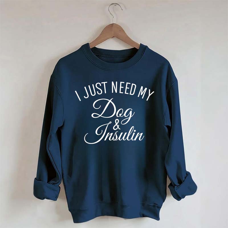 Custom I Just Need My Dog & Insulin Sweatshirt