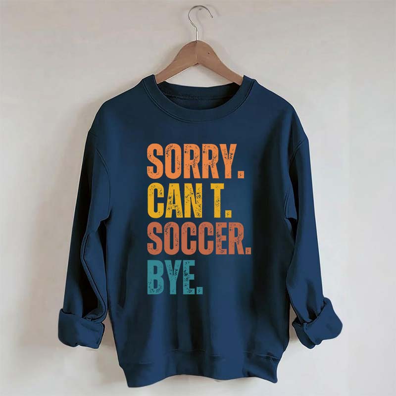 Sorry Can't Soccer Bye Sweatshirt