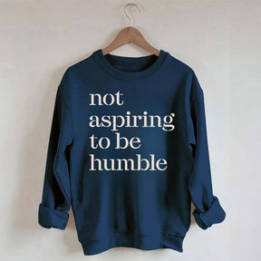Not Aspiring to be Humble Quote Sweatshirt