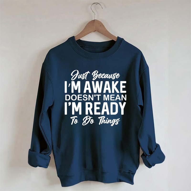 Just Because I'm Awake Sweatshirt