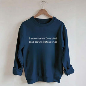 I Exercise So I can Feel Dead On The Outside Too Sweatshirt