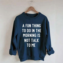 A Fun Thing To Do In The Morning Is Not Talk To Me Sweatshirt