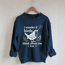 I Wonder If Birds Think About Me Too Sweatshirt