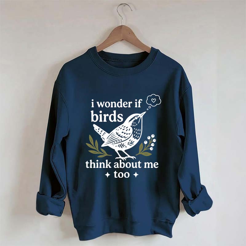 I Wonder If Birds Think About Me Too Sweatshirt