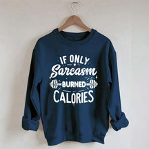If Only Sarcasm Burned Calories Sweatshirt