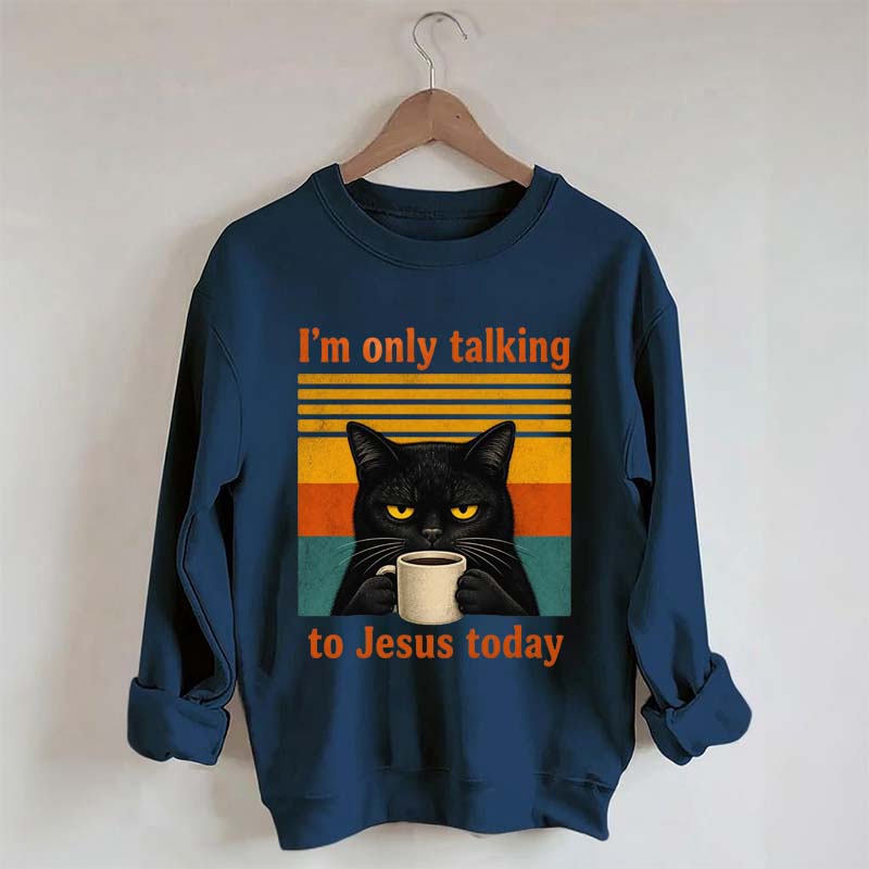 I'm Only Talking To Jesus Today Sweatshirt