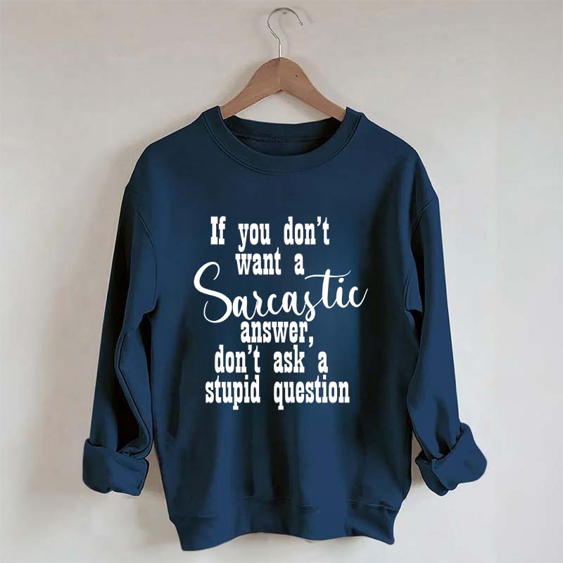 If You Don't Want A Sarcastic Answer Don't Ask A Stupid Question Funny Sweatshirt