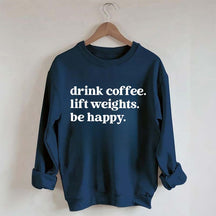 Drink Coffee Lift Weights Be Happy Sweatshirt