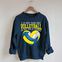 If We Aren't Talking About Volleyball I'm Only Kind Of Listening Sweatshirt