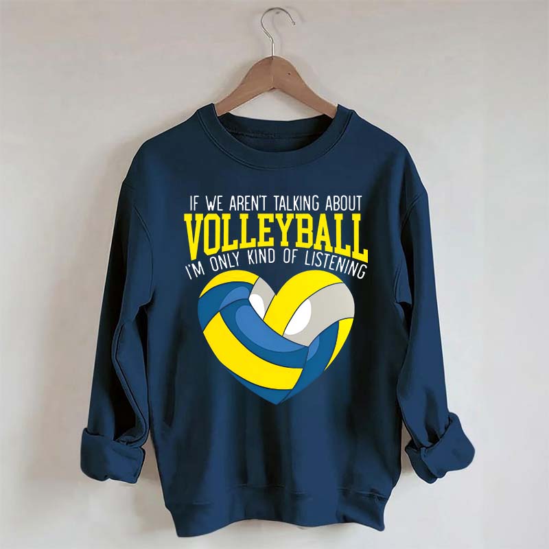 If We Aren't Talking About Volleyball I'm Only Kind Of Listening Sweatshirt