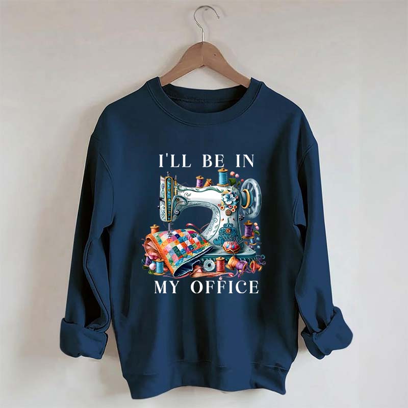 I'll Be In My Office Sewing Machine Sweatshirt
