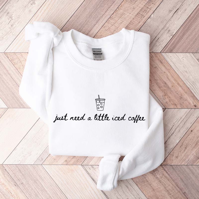Just Need a Little Iced Coffee Sweatshirt
