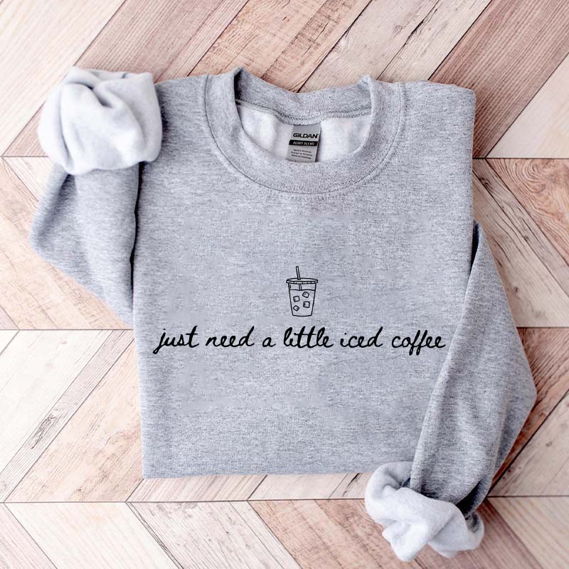 Just Need a Little Iced Coffee Sweatshirt