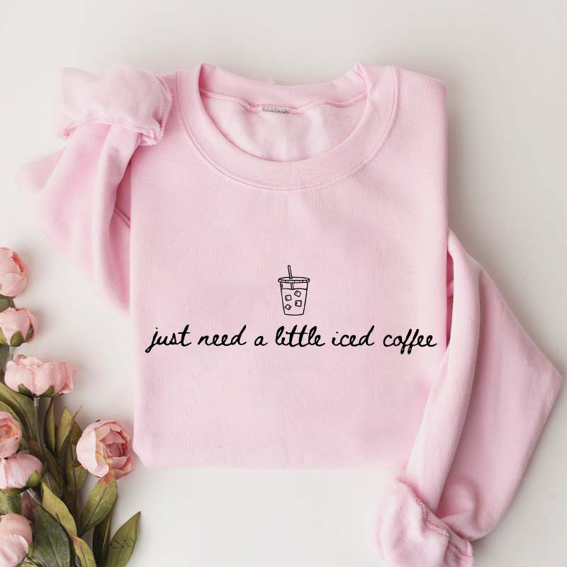 Just Need a Little Iced Coffee Sweatshirt
