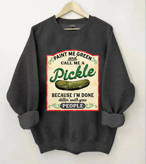 Paint Me Green and Call me a Pickle Because I'm Done Dillin Sweatshirt