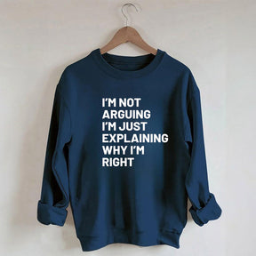 Not Arguing I'm Just Explaining Why I'm Right Sweatshirt