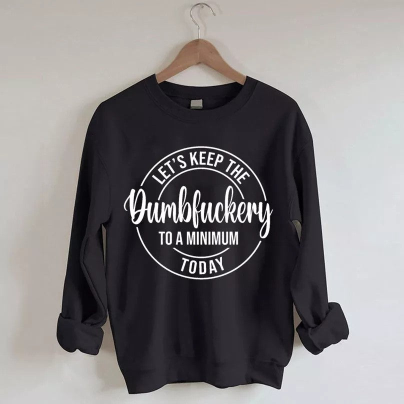 Let's Keep The Dumbfuckery To A Minimum Today Sweatshirt