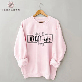 Feeling Kinda Idgaf-Ish Today Sweatshirt