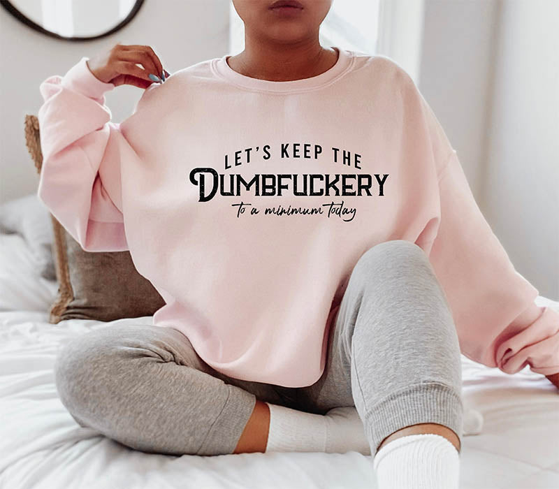 Let's Keep The Dumbfuckery To a Minimum Today Sweatshirt