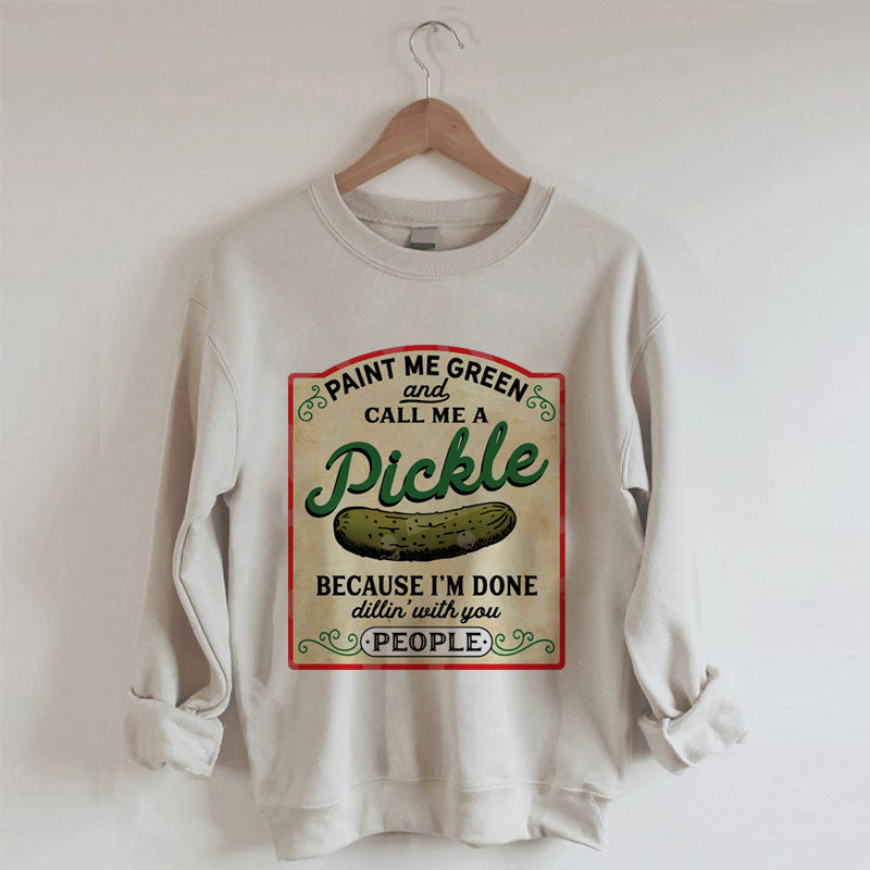 Paint Me Green and Call me a Pickle Because I'm Done Dillin Sweatshirt