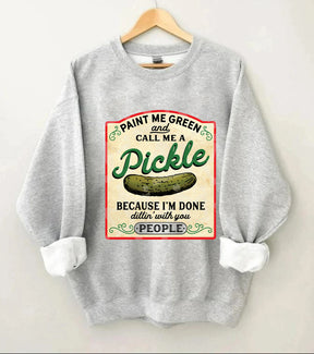 Paint Me Green and Call me a Pickle Because I'm Done Dillin Sweatshirt