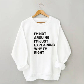 Not Arguing I'm Just Explaining Why I'm Right Sweatshirt