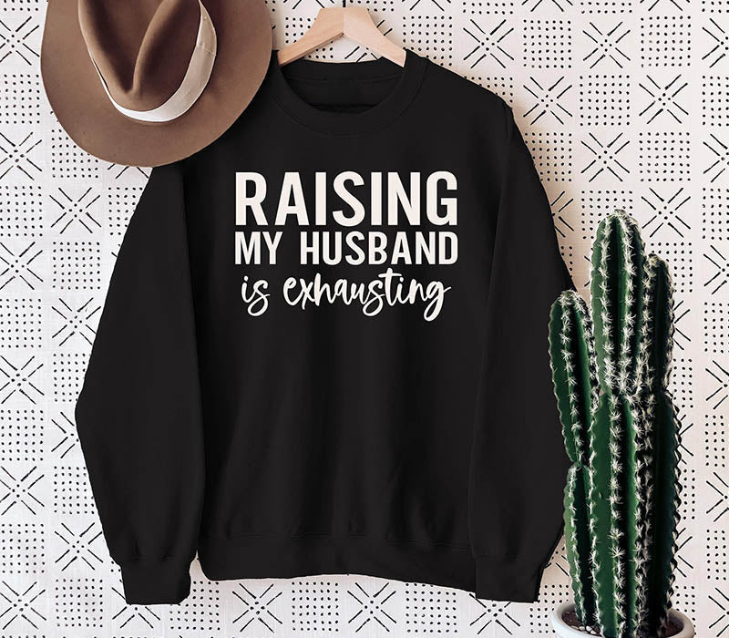 Raising My Husband is Exhausting Sweatshirt