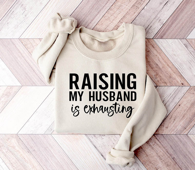 Raising My Husband is Exhausting Sweatshirt