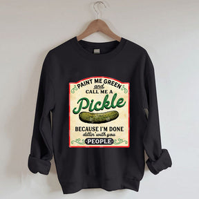 Paint Me Green and Call me a Pickle Because I'm Done Dillin Sweatshirt