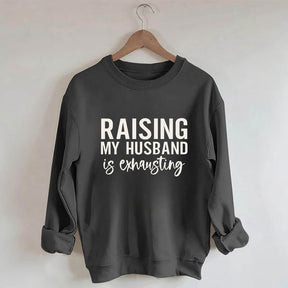 Raising My Husband is Exhausting Funny Saying Sweatshirt