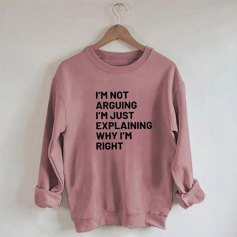 Not Arguing I'm Just Explaining Why I'm Right Sweatshirt