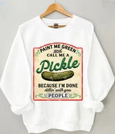 Paint Me Green and Call me a Pickle Because I'm Done Dillin Sweatshirt