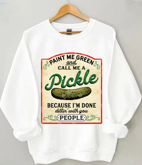 Paint Me Green and Call me a Pickle Because I'm Done Dillin Sweatshirt