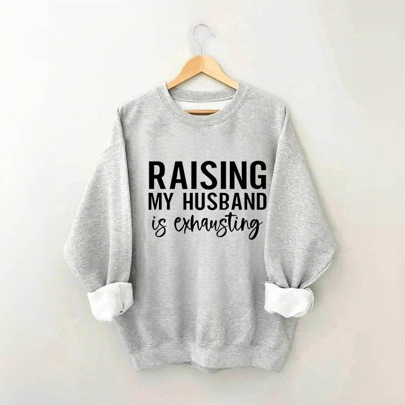 Raising My Husband is Exhausting Funny Saying Sweatshirt