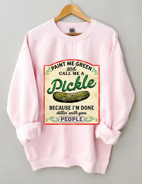 Paint Me Green and Call me a Pickle Because I'm Done Dillin Sweatshirt