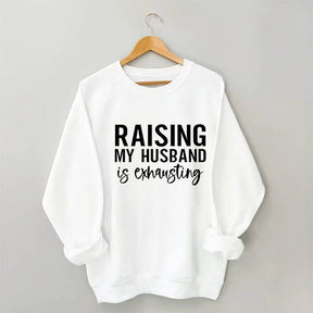 Raising My Husband is Exhausting Funny Saying Sweatshirt